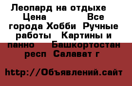 Леопард на отдыхе  › Цена ­ 12 000 - Все города Хобби. Ручные работы » Картины и панно   . Башкортостан респ.,Салават г.